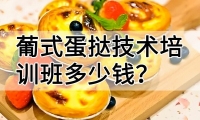 葡式蛋挞技术培训班(葡式蛋挞培训学校学费