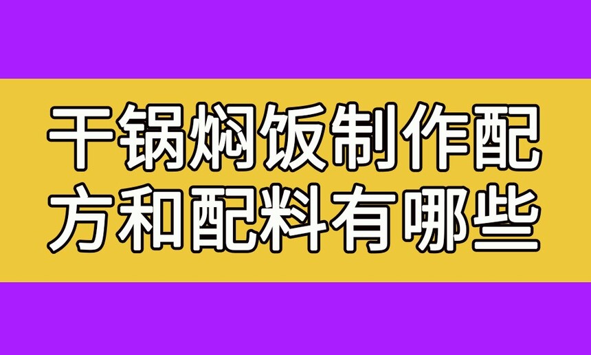 干锅焖饭制作步骤(干锅焖饭制作配方和配料有哪些) 干锅焖饭制作步骤(干锅焖饭制作配方和配料有哪些)