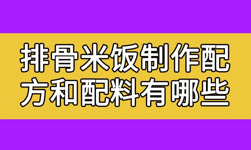 排骨米饭制作步骤(排骨米饭制作配方和配料有哪些) 排骨米饭制作步骤(排骨米饭制作配方和配料有哪些)