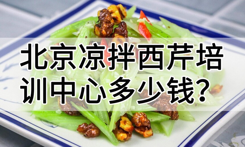北京凉拌西芹培训中心 北京凉拌西芹培训哪里好 北京凉拌西芹培训学费多少钱 北京凉拌西芹培训中心 北京凉拌西芹培训哪里好 北京凉拌西芹培训学费多少钱
