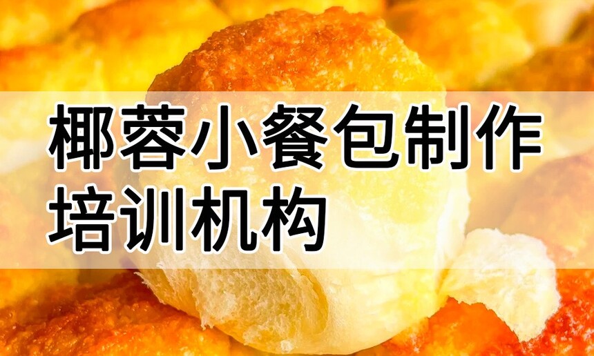 椰蓉小餐包制作培训机构(椰蓉小餐包技术培训哪里好) 椰蓉小餐包制作培训机构(椰蓉小餐包技术培训哪里好)