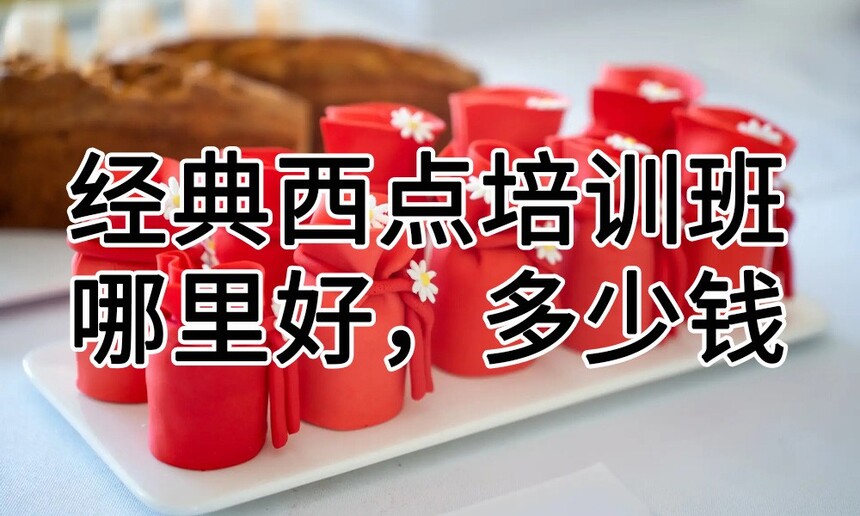 经典西点培训班哪里好 学蛋糕西点培训去哪里学习比较好 学习内容有哪些 经典西点培训班哪里好 学蛋糕西点培训去哪里学习比较好 学习内容有哪些