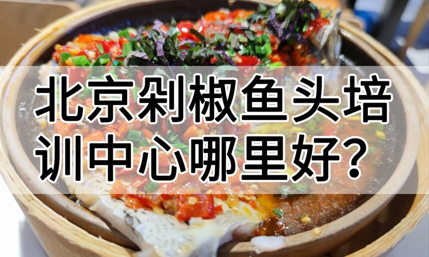 北京剁椒鱼头培训中心 北京剁椒鱼头培训哪里好 北京剁椒鱼头培训学费多少钱 北京剁椒鱼头培训中心 北京剁椒鱼头培训哪里好 北京剁椒鱼头培训学费多少钱