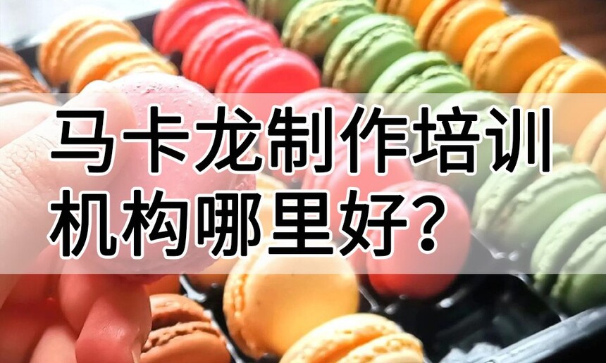 马卡龙制作培训机构(马卡龙技术培训哪里好) 马卡龙制作培训机构(马卡龙技术培训哪里好)