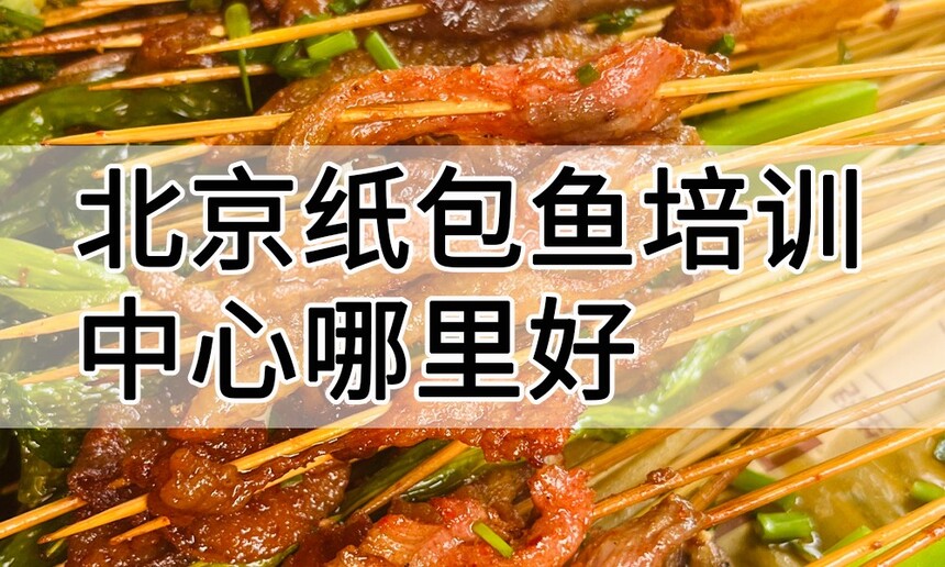 北京纸包鱼培训中心 北京纸包鱼培训哪里好 北京纸包鱼培训学费多少钱 北京纸包鱼培训中心 北京纸包鱼培训哪里好 北京纸包鱼培训学费多少钱