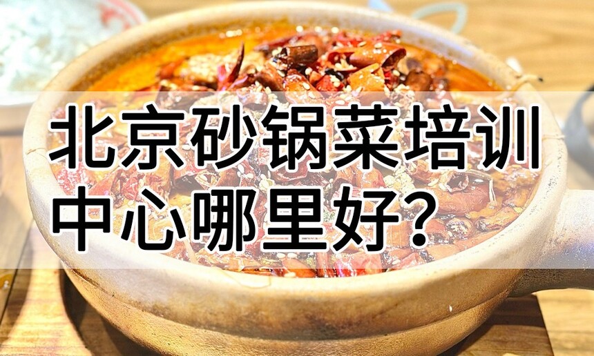 北京砂锅菜培训中心 北京砂锅菜培训哪里好 北京砂锅菜培训学费多少钱 北京砂锅菜培训中心 北京砂锅菜培训哪里好 北京砂锅菜培训学费多少钱