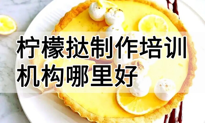 柠檬挞制作培训机构(柠檬挞技术培训哪里好) 柠檬挞制作培训机构(柠檬挞技术培训哪里好)