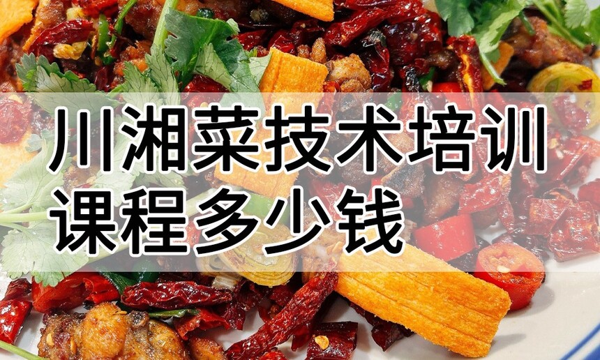 川湘菜技术培训课程(川湘菜技术培训流程) 川湘菜技术培训课程(川湘菜技术培训流程)