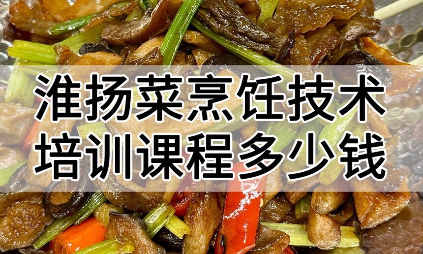 淮扬菜烹饪技术培训课程(淮扬菜烹饪技术培训流程) 淮扬菜烹饪技术培训课程(淮扬菜烹饪技术培训流程)