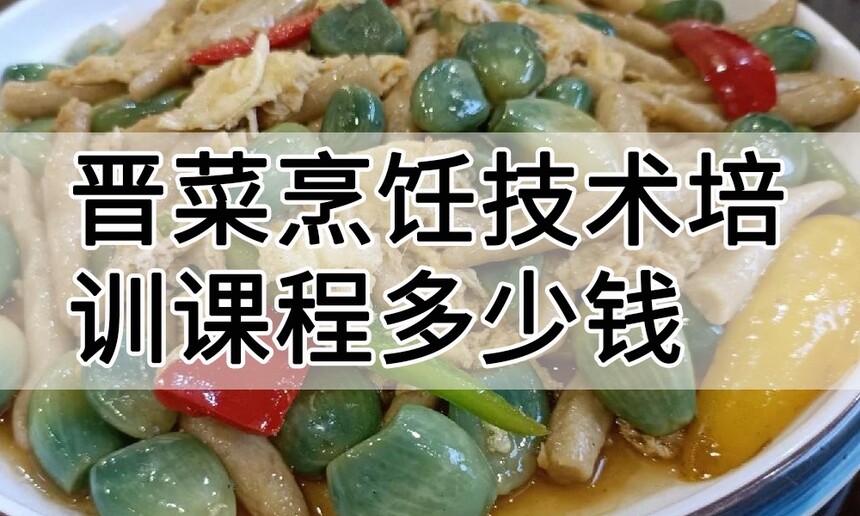 晋菜烹饪技术培训课程(晋菜烹饪技术培训流程) 晋菜烹饪技术培训课程(晋菜烹饪技术培训流程)
