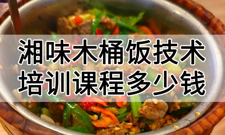 湘味木桶饭技术培训课程(湘味木桶饭技术培训流程) 湘味木桶饭技术培训课程(湘味木桶饭技术培训流程)