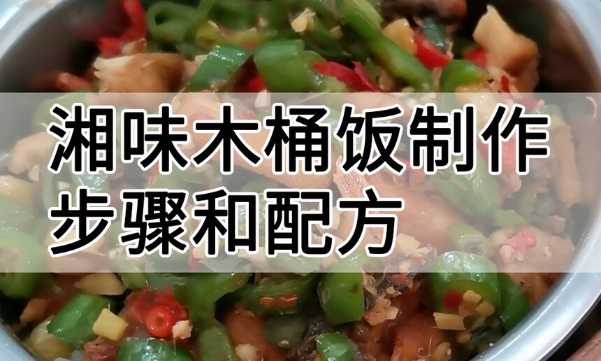 湘味木桶饭制作步骤 湘味木桶饭制作配方 湘味木桶饭制作方法 湘味木桶饭制作教程 湘味木桶饭制作技巧 湘味木桶饭制作步骤 湘味木桶饭制作配方 湘味木桶饭制作方法 湘味木桶饭制作教程 湘味木桶饭制作技巧