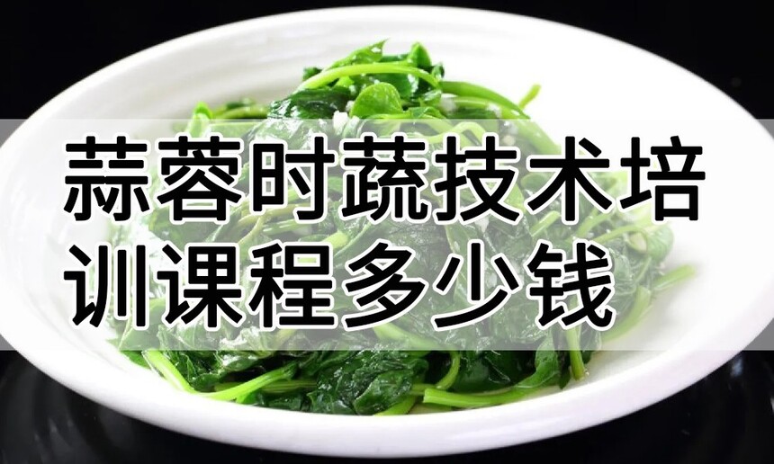 蒜蓉时蔬技术培训课程(蒜蓉时蔬技术培训流程) 蒜蓉时蔬技术培训课程(蒜蓉时蔬技术培训流程)