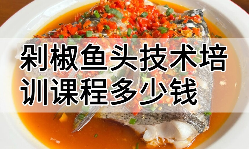 剁椒鱼头技术培训课程(剁椒鱼头技术培训流程) 剁椒鱼头技术培训课程(剁椒鱼头技术培训流程)