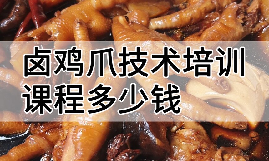 卤鸡爪技术培训课程(卤鸡爪技术培训流程) 卤鸡爪技术培训课程(卤鸡爪技术培训流程)