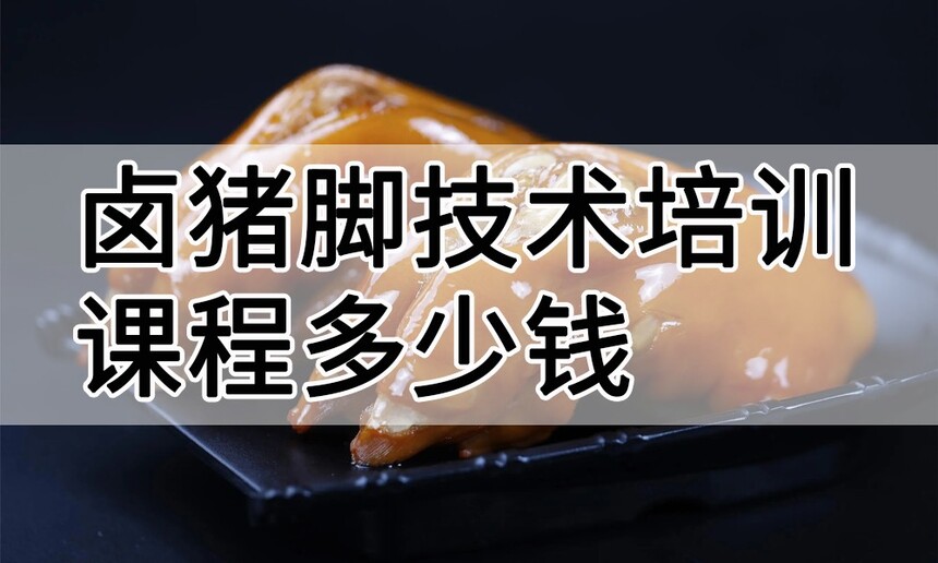 卤猪脚技术培训课程(卤猪脚技术培训流程) 卤猪脚技术培训课程(卤猪脚技术培训流程)