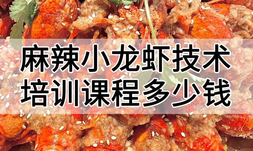 麻辣小龙虾技术培训课程(麻辣小龙虾技术培训流程) 麻辣小龙虾技术培训课程(麻辣小龙虾技术培训流程)
