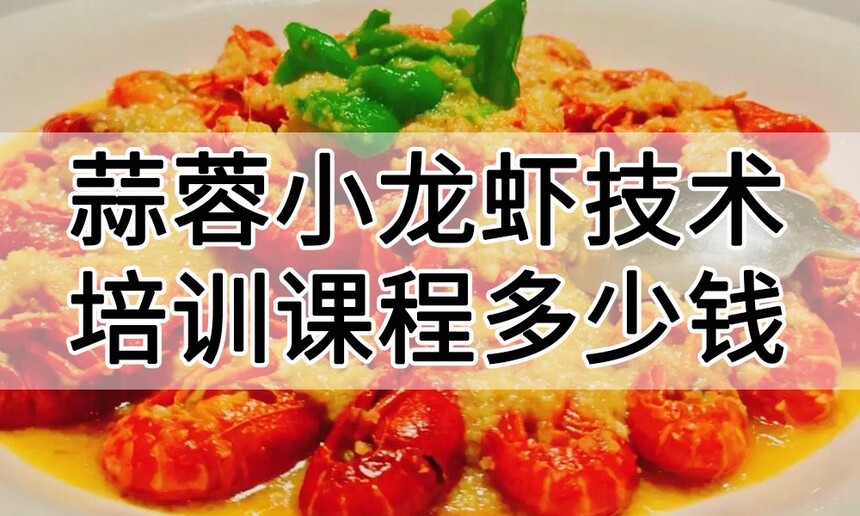 蒜蓉小龙虾技术培训课程(蒜蓉小龙虾技术培训流程) 蒜蓉小龙虾技术培训课程(蒜蓉小龙虾技术培训流程)