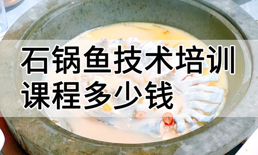 石锅鱼技术培训课程(石锅鱼技术培训流程) 石锅鱼技术培训课程(石锅鱼技术培训流程)