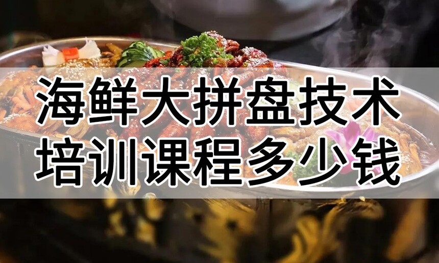 海鲜大拼盘技术培训课程(海鲜大拼盘技术培训流程) 海鲜大拼盘技术培训课程(海鲜大拼盘技术培训流程)