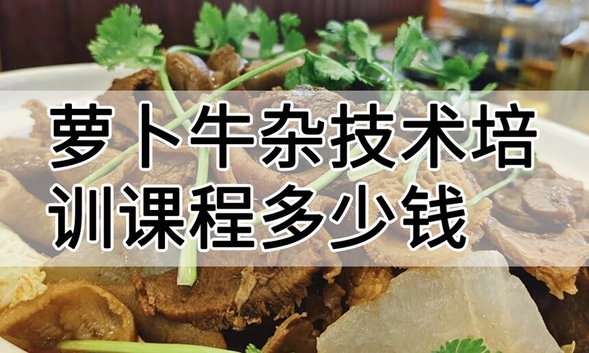 萝卜牛杂技术培训课程(萝卜牛杂技术培训流程) 萝卜牛杂技术培训课程(萝卜牛杂技术培训流程)