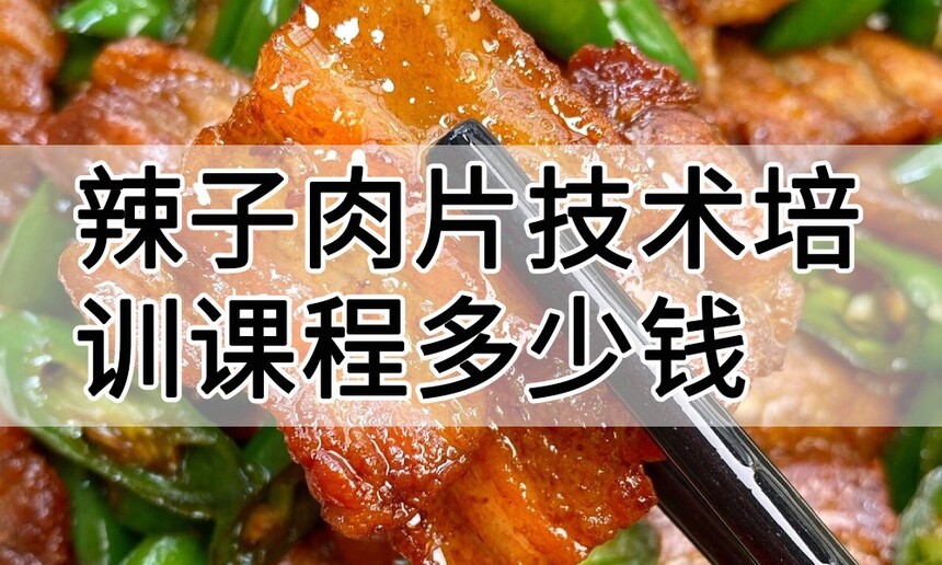 辣子肉片技术培训课程(辣子肉片技术培训流程) 辣子肉片技术培训课程(辣子肉片技术培训流程)