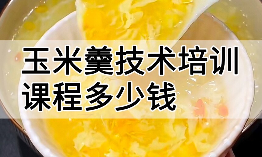 玉米羹技术培训课程(玉米羹技术培训流程) 玉米羹技术培训课程(玉米羹技术培训流程)