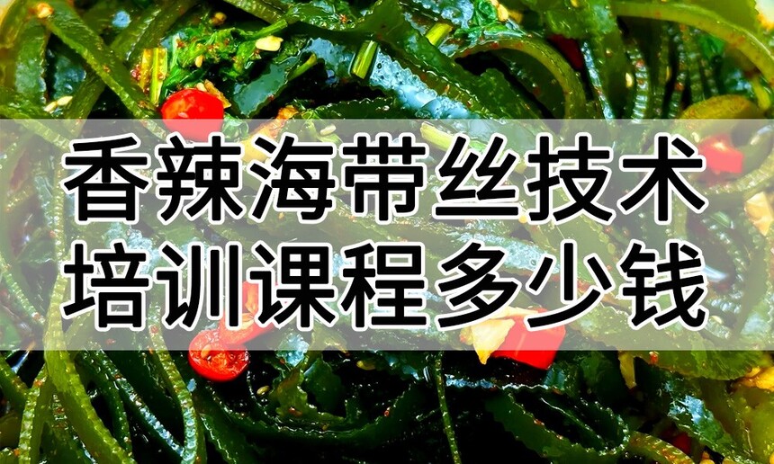 香辣海带丝技术培训课程(香辣海带丝技术培训流程) 香辣海带丝技术培训课程(香辣海带丝技术培训流程)