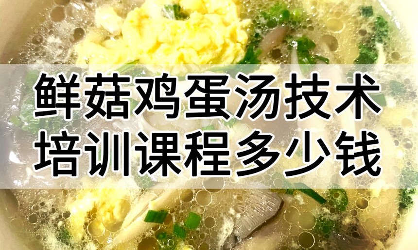 鲜菇鸡蛋汤技术培训课程(鲜菇鸡蛋汤技术培训流程) 鲜菇鸡蛋汤技术培训课程(鲜菇鸡蛋汤技术培训流程)