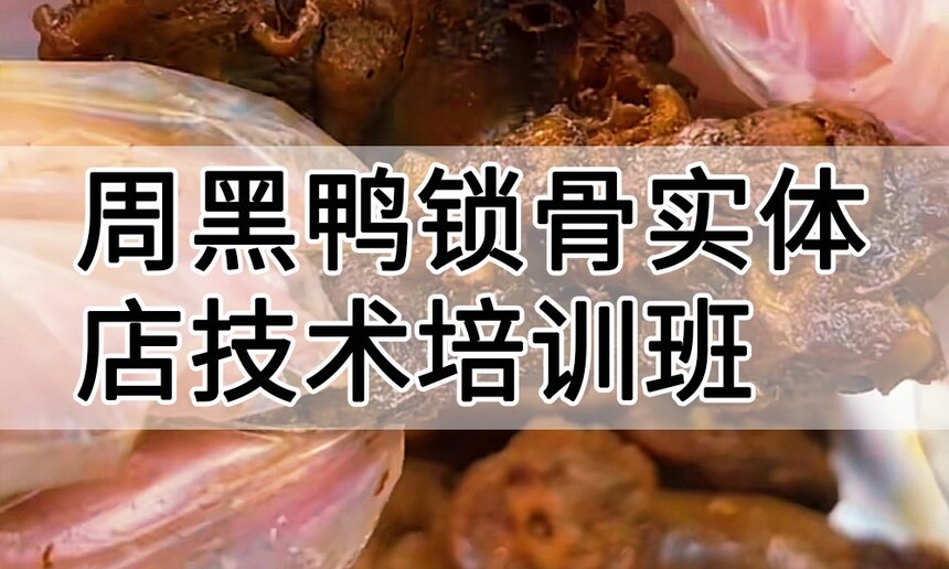周黑鸭锁骨实体店技术培训班(周黑鸭锁骨线下实操培训学校) 周黑鸭锁骨实体店技术培训班(周黑鸭锁骨线下实操培训学校)