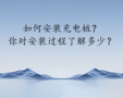 如何安装充电桩?你对安装过程了解多少?