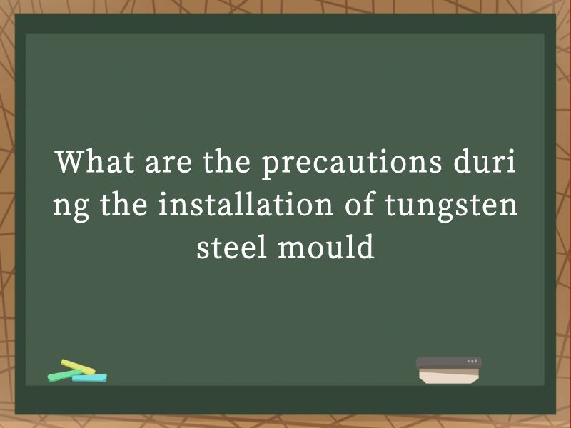What are the precautions during the installation of tungsten steel mould
