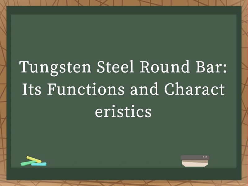 Tungsten Steel Round Bar: Its Functions and Characteristics