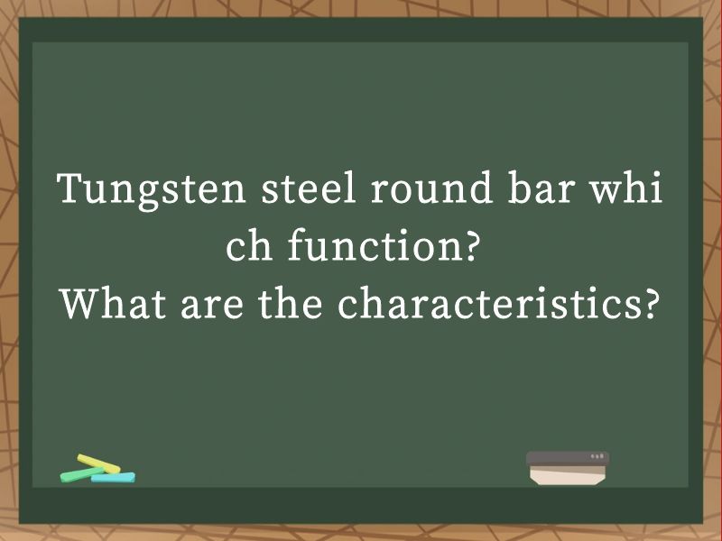 Tungsten steel round bar which function? What are the characteristics?