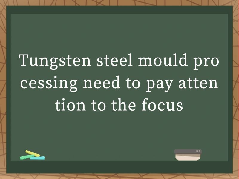 Tungsten steel mould processing need to pay attention to the focus