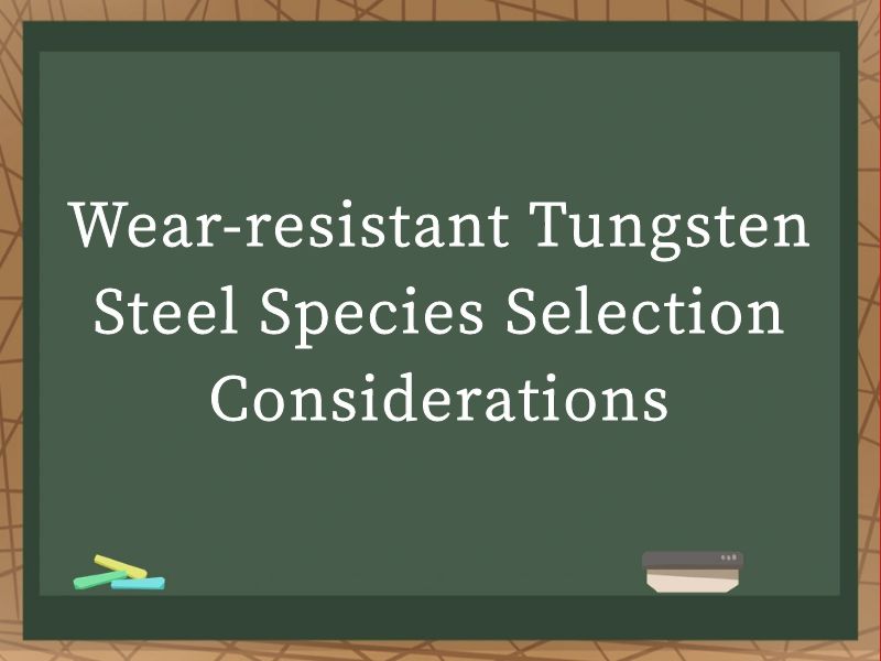 Wear-resistant Tungsten Steel Species Selection Considerations