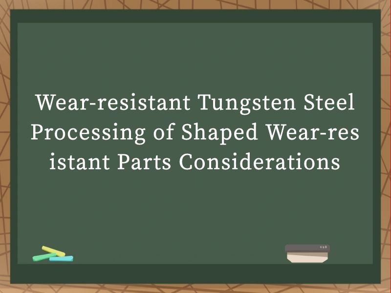 Wear-resistant Tungsten Steel Processing of Shaped Wear-resistant Parts Considerations