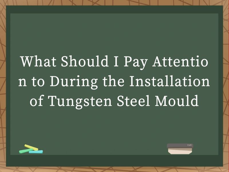 What Should I Pay Attention to During the Installation of Tungsten Steel Mould?