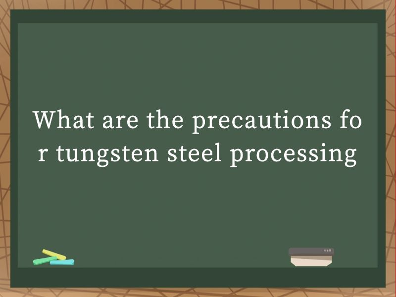 What are the precautions for tungsten steel processing