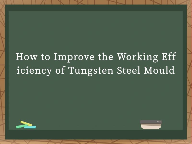How to Improve the Working Efficiency of Tungsten Steel Mould