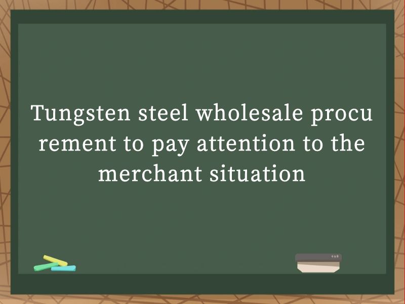 Tungsten steel wholesale procurement to pay attention to the merchant situation