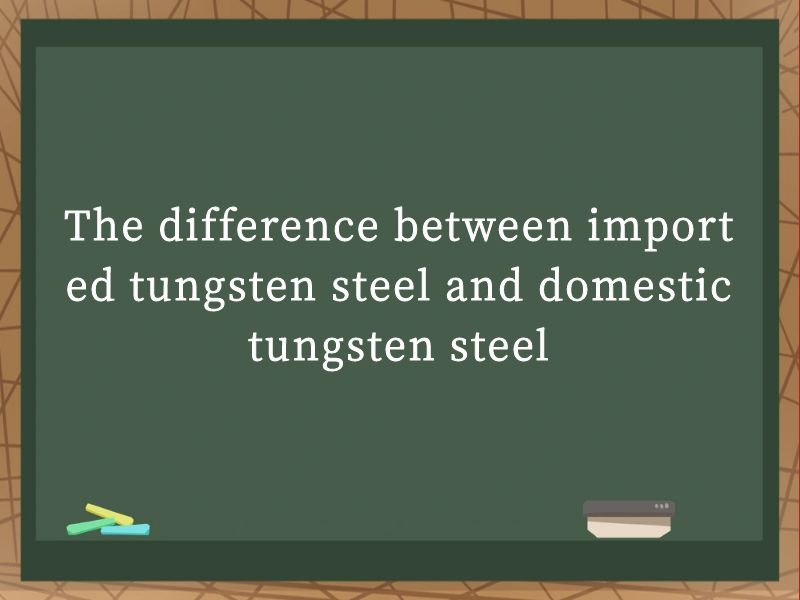 The difference between imported tungsten steel and domestic tungsten steel