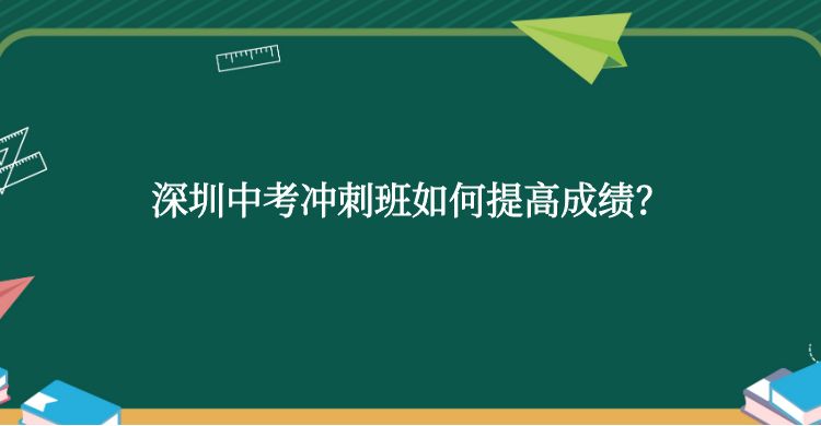 深圳中考冲刺班如何提高成绩？