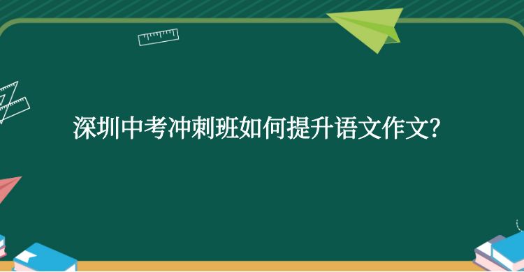深圳中考冲刺班如何提升语文作文？