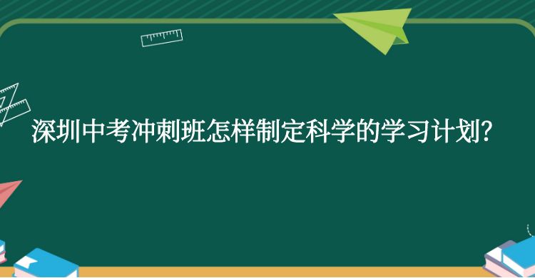 深圳中考冲刺班怎样制定科学的学习计划？