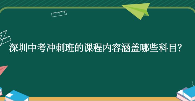 深圳中考冲刺班的课程内容涵盖哪些科目？