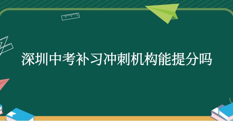 深圳中考补习冲刺机构能提分吗