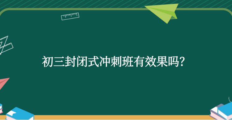 初三封闭式冲刺班有效果吗？