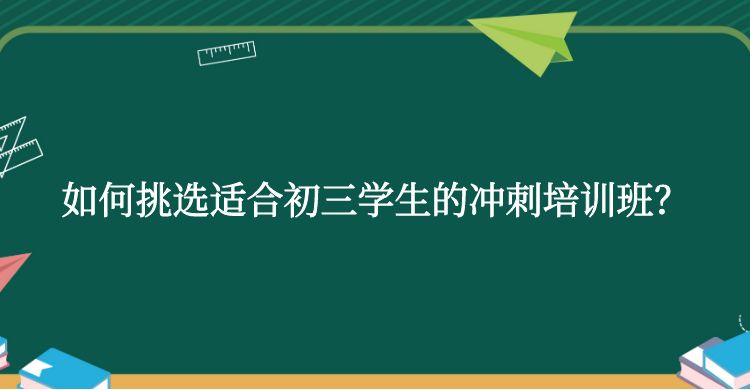 如何挑选适合初三学生的冲刺培训班？