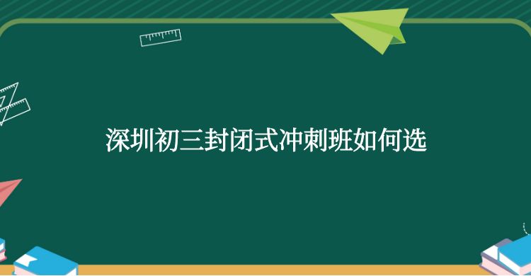 深圳初三封闭式冲刺班如何选